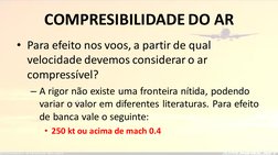 COMPRESIBILIDADE DO AR
• Para efeito nos voos, a partir de qual 
velocidade devemos considerar o ar 
compressível?
– A rigor