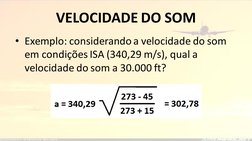 VELOCIDADE DO SOM
• Exemplo: considerando a velocidade do som 
em condições ISA (340,29 m/s), qual a 
velocidade do som a 30.