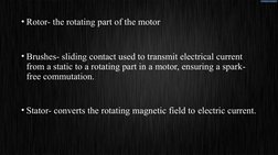 • Rotor- the rotating part of the motor
• Brushes- sliding contact used to transmit electrical current 
from a static to a ro
