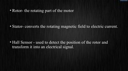 • Rotor- the rotating part of the motor
• Stator- converts the rotating magnetic field to electric current.
• Hall Sensor - u