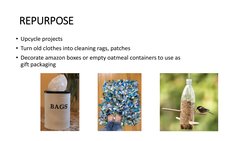 REPURPOSE
• Upcycle projects 
• Turn old clothes into cleaning rags, patches
• Decorate amazon boxes or empty oatmeal contain