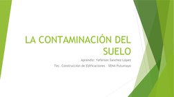 LA CONTAMINACIÓN DEL 
SUELO
Aprendiz: Yeferson Sanchez López
Tec. Construcción de Edificaciones – SENA Putumayo
