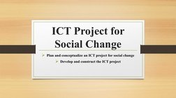 ICT Project for 
Social Change
Plan and conceptualize an ICT project for social change
Develop and construct the ICT projec