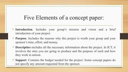 Five Elements of a concept paper:
• Introduction. Includes your group’s mission and vision and a brief 
introduction of your
