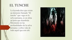 EL TUNCHE
La leyenda dice que existe 
un demonio llamado “El 
tunche” que vaga en la 
selva peruana, es un alma 
en pena que