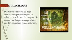 CHULLACHAQUI
Diablillo de la selva de baja 
estatura que posee una pata de 
cabra en vez de uno de sus pies. Se 
cuenta que
