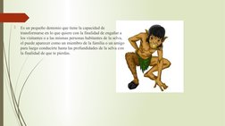 
Es un pequeño demonio que tiene la capacidad de 
transformarse en lo que quiere con la finalidad de engañar a 
los visitant