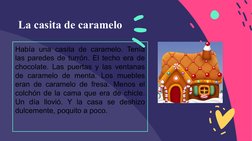 La casita de caramelo
Había una casita de caramelo. Tenía 
las paredes de turrón. El techo era de 
chocolate. Las puertas y l