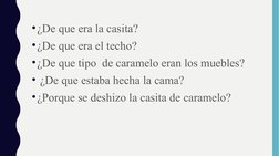 •¿De que era la casita?
•¿De que era el techo?
•¿De que tipo  de caramelo eran los muebles?
• ¿De que estaba hecha la cama?
•