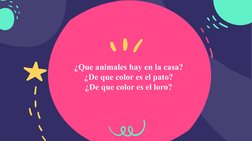 ¿Que animales hay en la casa?
¿De que color es el pato?
¿De que color es el loro?
