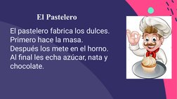 El Pastelero
El pastelero fabrica los dulces.
Primero hace la masa.
Después los mete en el horno.
Al final les echa azúcar, n
