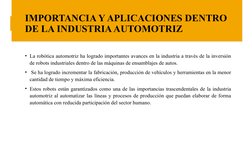 IMPORTANCIA Y APLICACIONES DENTRO 
DE LA INDUSTRIA AUTOMOTRIZ
• La robótica automotriz ha logrado importantes avances en la i