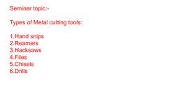 Seminar topic:-
Types of Metal cutting tools:
1.Hand snips
2.Reamers 
3.Hacksaws
4.Files
5.Chisels
6.Drills  
