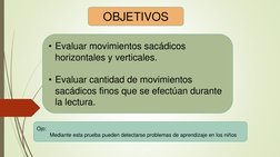 • Evaluar movimientos sacádicos 
horizontales y verticales. 
 
• Evaluar cantidad de movimientos 
sacádicos finos que se efec