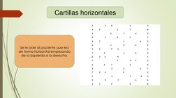 Cartillas horizontales 
Se le pide al paciente que lea 
de forma horizontal empezando 
de la izquierda a la derecha. 
