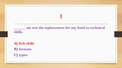 1 
______ are not the replacement for any hard or technical 
skills. 
 
A] Soft skills 
B] formats 
C] types 
