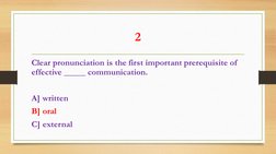 2 
Clear pronunciation is the first important prerequisite of 
effective _____ communication. 
 
A] written 
B] oral 
C] exte