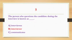 5 
The person who questions the candidate during the 
interview is known as ____. 
 
A] interviewee 
B] interviewer 
C] commu