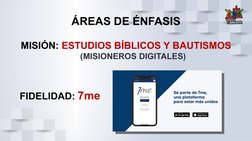 ÁREAS DE ÉNFASIS
MISIÓN: ESTUDIOS BÍBLICOS Y BAUTISMOS
      (MISIONEROS DIGITALES)
FIDELIDAD: 7me
