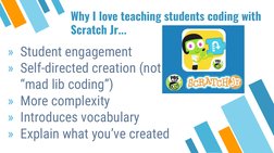 Why I love teaching students coding with 
Scratch Jr...
» Student engagement
» Self-directed creation (not 
“mad lib coding”)
