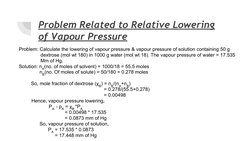 Problem Related to Relative Lowering 
of Vapour Pressure 
Problem: Calculate the lowering of vapour pressure & vapour pressur