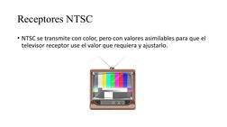 Receptores NTSC
• NTSC se transmite con color, pero con valores asimilables para que el 
televisor receptor use el valor que