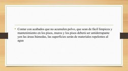 • Contar con acabados que no acumulen polvo, que sean de fácil limpieza y 
mantenimiento en los pisos, muros y los pisos debe