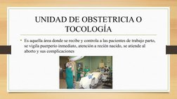 UNIDAD DE OBSTETRICIA O 
TOCOLOGÍA
• Es aquella área donde se recibe y controla a las pacientes de trabajo parto, 
se vigila