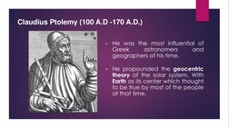 Claudius Ptolemy (100 A.D -170 A.D.)
•
He was the most influential of
Greek
astronomers
and
geographers of his time.
•
He pro