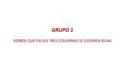 GRUPO 1
VERBOS QUE EN SUS TRES COLUMNAS SE ESCRIBEN IGUAL

