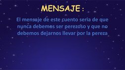 MENSAJE :
El mensaje de este cuento seria de que 
nunca debemos ser perezoso y que no 
debemos dejarnos llevar por la pereza
