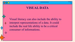 VISUAL DATA
Visual literacy can also include the ability to 
interpret representations of a data. It could 
include the real