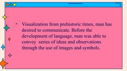 •
Visualization from prehistoric times, man has 
desired to communicate. Before the 
development of language, man was able to