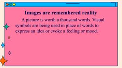 Images are remembered reality
A picture is worth a thousand words. Visual 
symbols are being used in place of words to 
expre