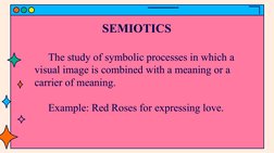 SEMIOTICS
The study of symbolic processes in which a 
visual image is combined with a meaning or a 
carrier of meaning.
Examp