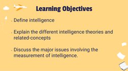 • Define intelligence 
 
• Explain the different intelligence theories and 
related-concepts 
 
• Discuss the major issues in