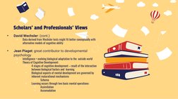 Scholars’ and Professionals’ Views 
 
•
David Wechsler: (cont.) 
•
Data derived from Wechsler tests might fit better conceptu