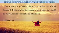 TEMA: DISCERNINDO ENTRE A VOZ DE DEUS E DO DIABO 
Quem não tem o Espírito não aceita as coisas que vêm do 
Espírito de Deus,