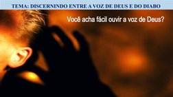 TEMA: DISCERNINDO ENTRE A VOZ DE DEUS E DO DIABO 
Você acha fácil ouvir a voz de Deus?
