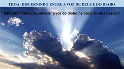 TEMA: DISCERNINDO ENTRE A VOZ DE DEUS E DO DIABO 
Pergunta: Como reconhecer a voz do diabo na boca de uma pessoa?

