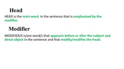 Head
HEAD is the main word  in the sentence that is emphasized by the 
modifier.
MODIFIER/S is/are word/s that appear/s befor
