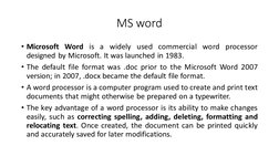 MS word
• Microsoft Word is a widely used commercial word processor
designed by Microsoft. It was launched in 1983.
• The def