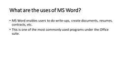What are the uses of MS Word?
• MS Word enables users to do write-ups, create documents, resumes, 
contracts, etc. 
• This is