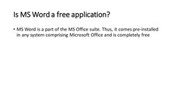 Is MS Word a free application?
• MS Word is a part of the MS Office suite. Thus, it comes pre-installed 
in any system compri