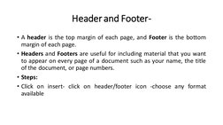 Header and Footer-
• A header is the top margin of each page, and Footer is the bottom
margin of each page.
• Headers and Foo