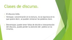 Clases de discurso. 
El discurso leído. 
Ventajas: concentración en la lectura, no se equivoca en lo 
que quiere decir, se