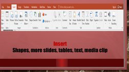 Insert
Shapes, more slides, tables, text, media clip
