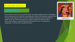 YAHUAR HUACA 
Fue el sétimo rey del Cuzco, hijo de Inca Roca. Su nombre original fue Tito Cusi Huallpa, 
pero se cuenta que a