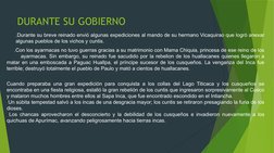 DURANTE SU GOBIERNO 
.Durante su breve reinado envió algunas expediciones al mando de su hermano Vicaquirao que logró anexar