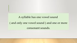 A syllable has one vowel sound 
( and only one vowel sound ) and one or more 
consonant sounds.
